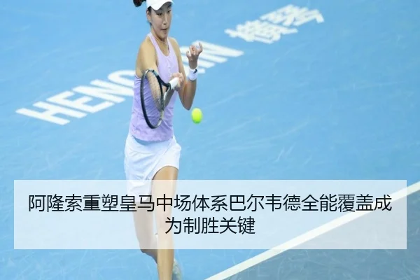 阿隆索重塑皇马中场体系巴尔韦德全能覆盖成为制胜关键
